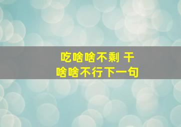 吃啥啥不剩 干啥啥不行下一句